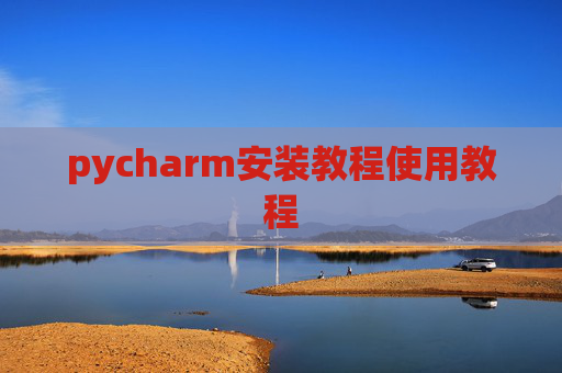 pycharm安装教程使用教程 pycharm安装教程使用教程